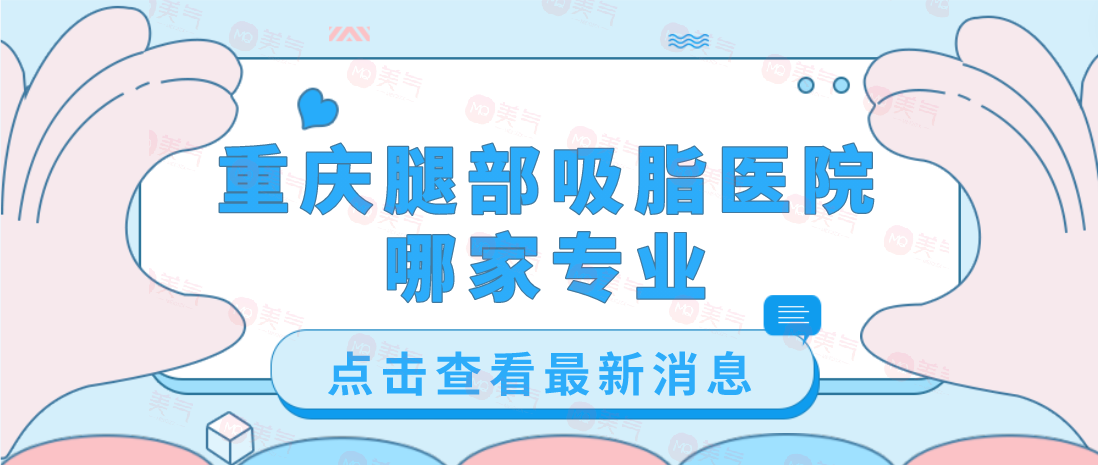 重庆腿部吸脂医院哪家专业？军美、艺星、第四人民医院等