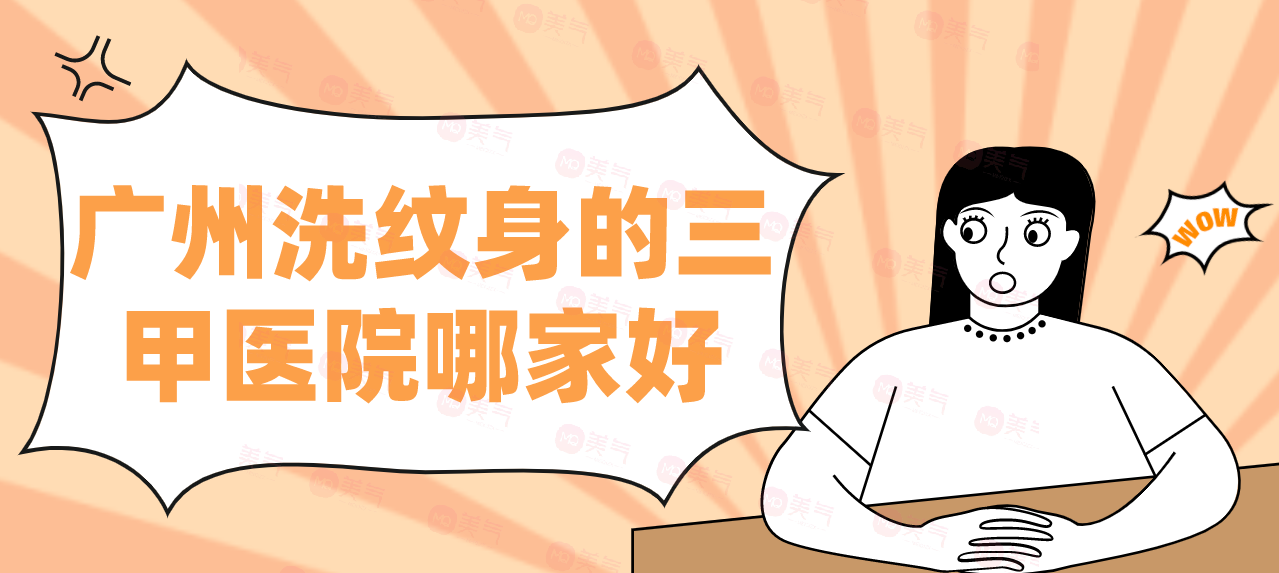广州洗纹身的三甲医院哪家好？一次介绍汇总单！评价都是好的